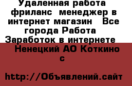 Удаленная работа, фриланс, менеджер в интернет-магазин - Все города Работа » Заработок в интернете   . Ненецкий АО,Коткино с.